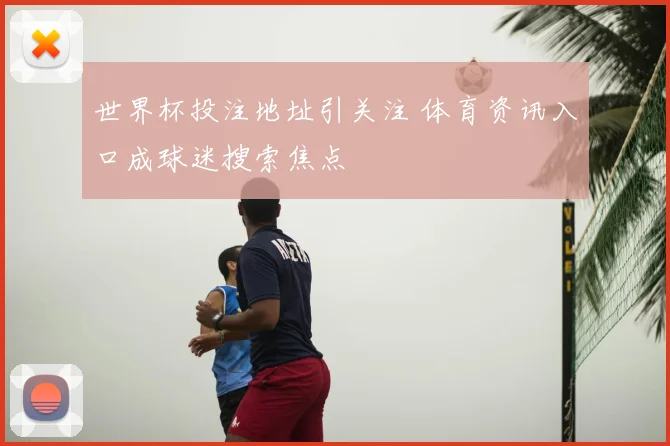 世界杯投注地址引关注 体育资讯入口成球迷搜索焦点