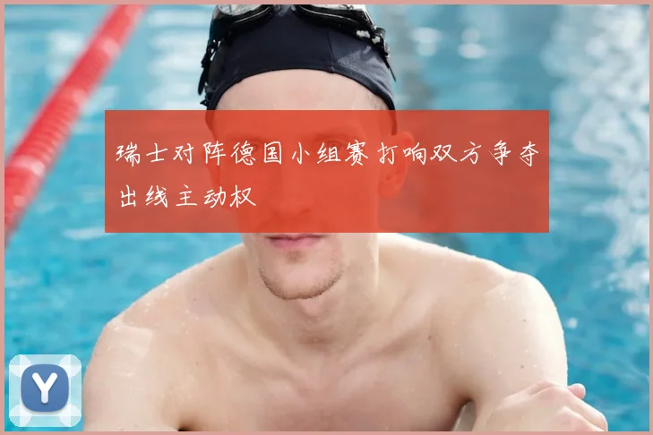 瑞士对阵德国小组赛打响双方争夺出线主动权