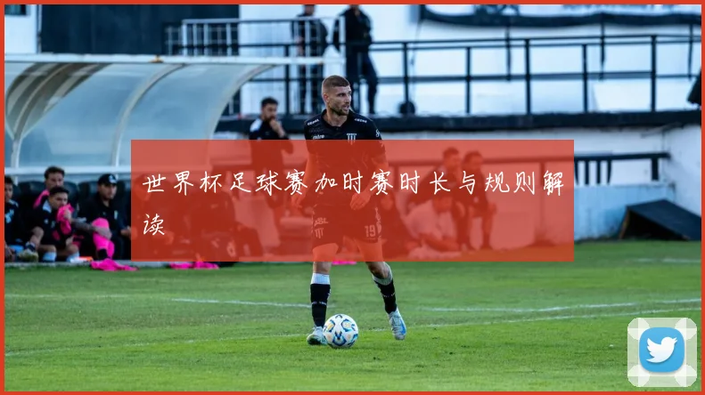 世界杯足球赛加时赛时长与规则解读