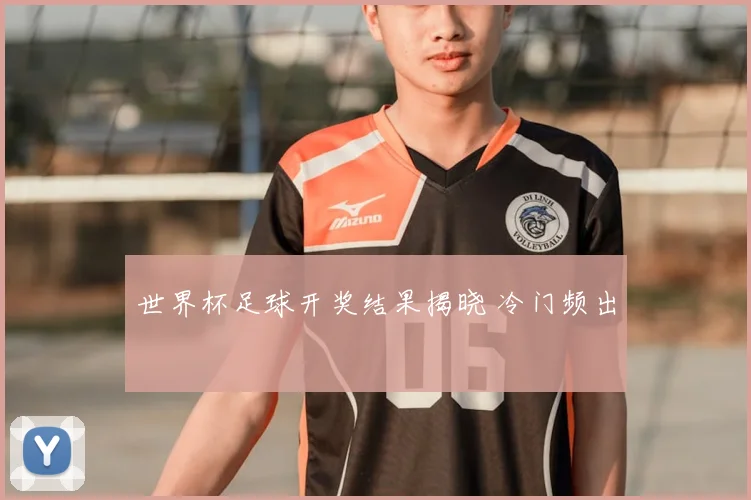 世界杯足球开奖结果揭晓 冷门频出