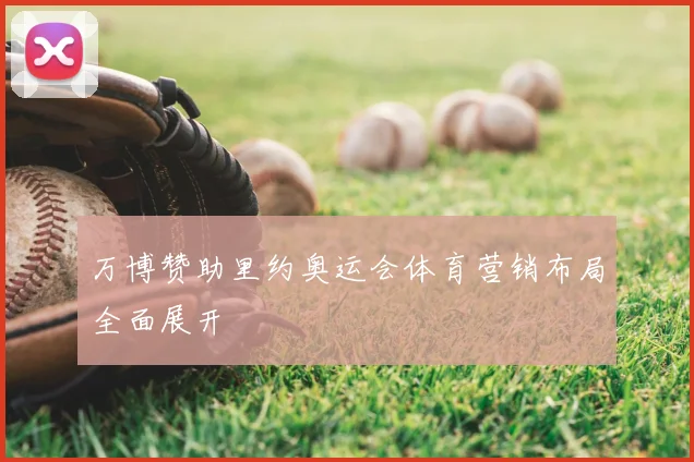 万博赞助里约奥运会体育营销布局全面展开
