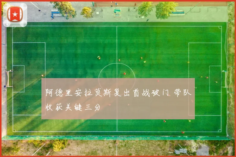 阿德里安拉莫斯复出首战破门 带队收获关键三分