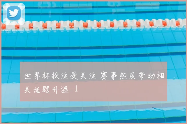 世界杯投注受关注 赛事热度带动相关话题升温_1