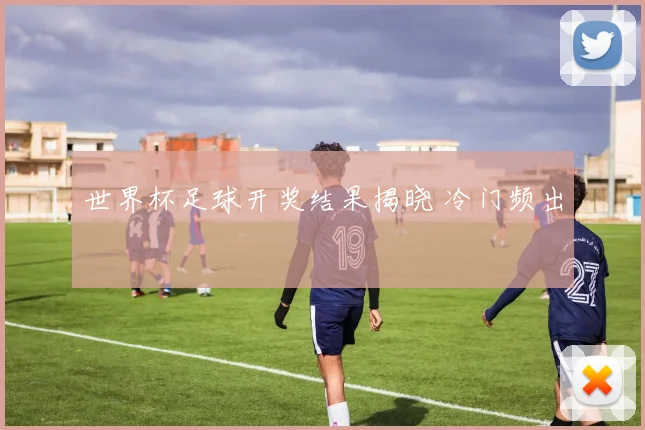 世界杯足球开奖结果揭晓 冷门频出