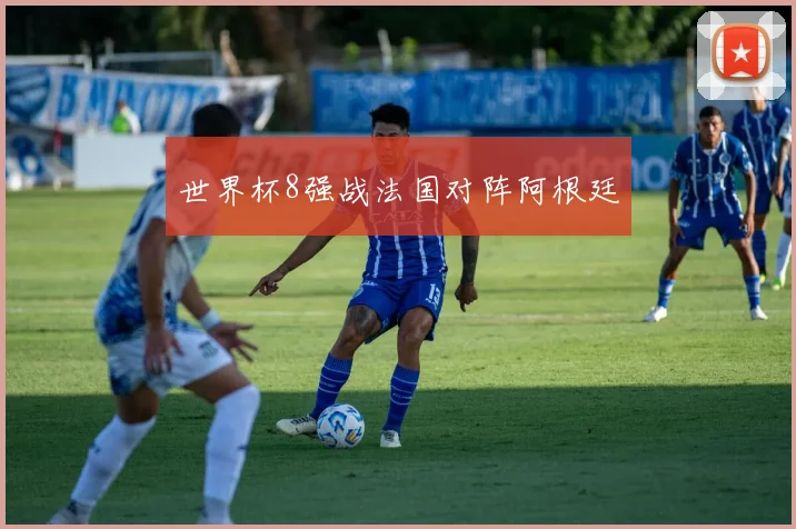世界杯8强战法国对阵阿根廷