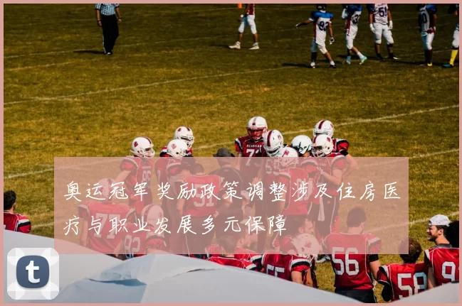 奥运冠军奖励政策调整涉及住房医疗与职业发展多元保障