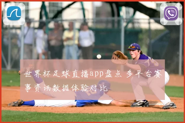 世界杯足球直播app盘点 多平台赛事资讯数据体验对比