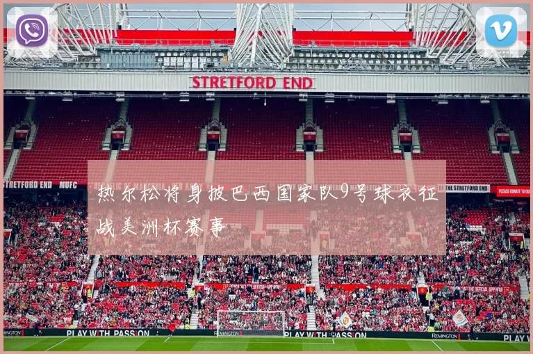 热尔松将身披巴西国家队9号球衣征战美洲杯赛事