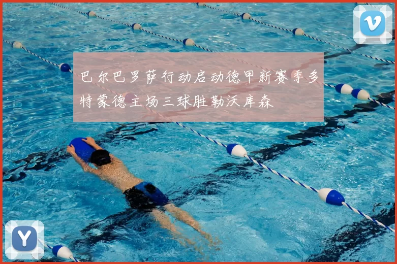 巴尔巴罗萨行动启动德甲新赛季多特蒙德主场三球胜勒沃库森