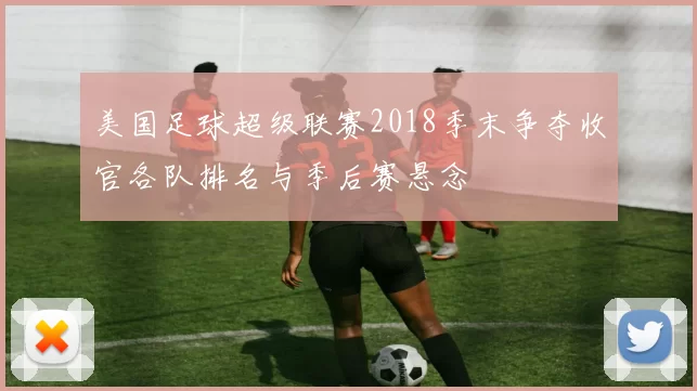 美国足球超级联赛2018季末争夺收官各队排名与季后赛悬念