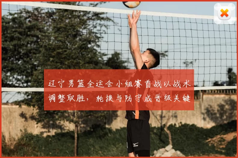 辽宁男篮全运会小组赛首战以战术调整取胜,轮换与防守成晋级关键