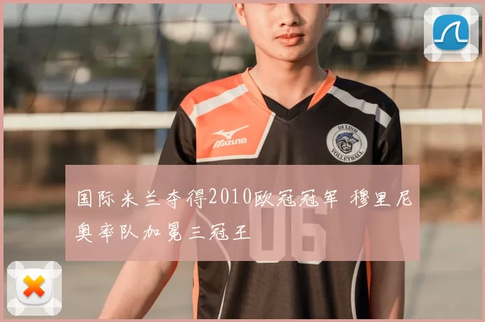 国际米兰夺得2010欧冠冠军 穆里尼奥率队加冕三冠王