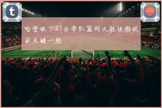 哈登砍下23分带队篮网大胜快船收获关键一胜