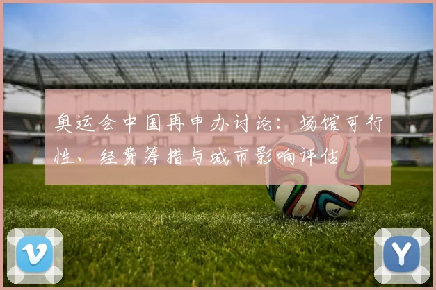 奥运会中国再申办讨论:场馆可行性、经费筹措与城市影响评估