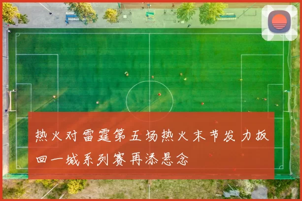 热火对雷霆第五场热火末节发力扳回一城系列赛再添悬念