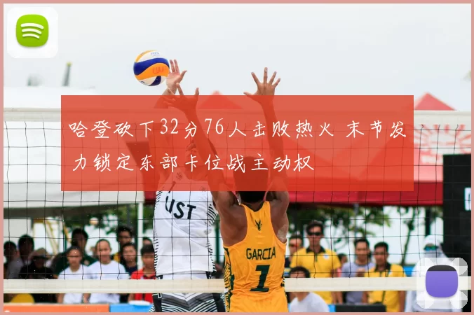 哈登砍下32分76人击败热火 末节发力锁定东部卡位战主动权