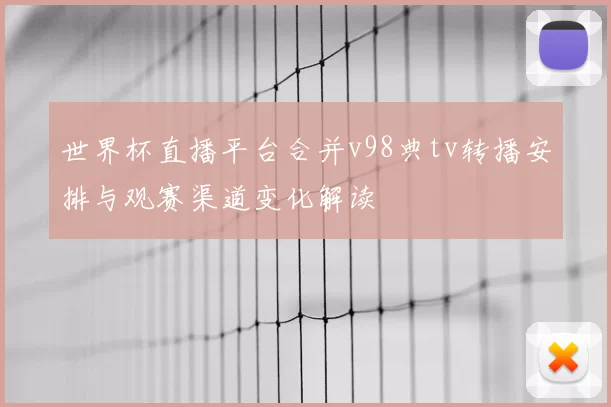 世界杯直播平台合并v98典tv转播安排与观赛渠道变化解读