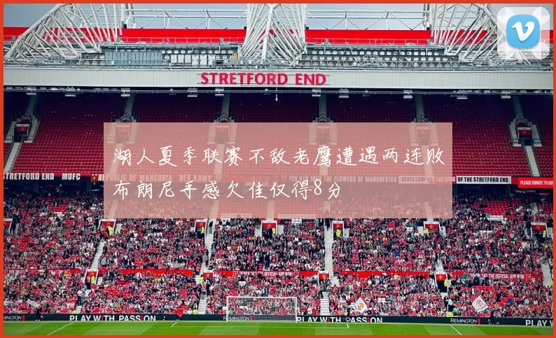 湖人夏季联赛不敌老鹰遭遇两连败布朗尼手感欠佳仅得8分