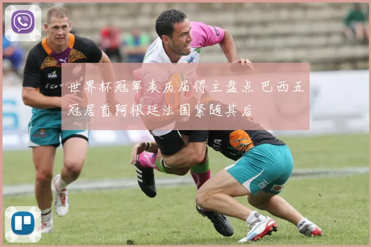 世界杯冠军表历届得主盘点 巴西五冠居首阿根廷法国紧随其后