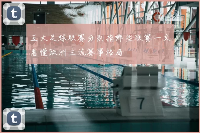 五大足球联赛分别指哪些联赛一文看懂欧洲主流赛事格局