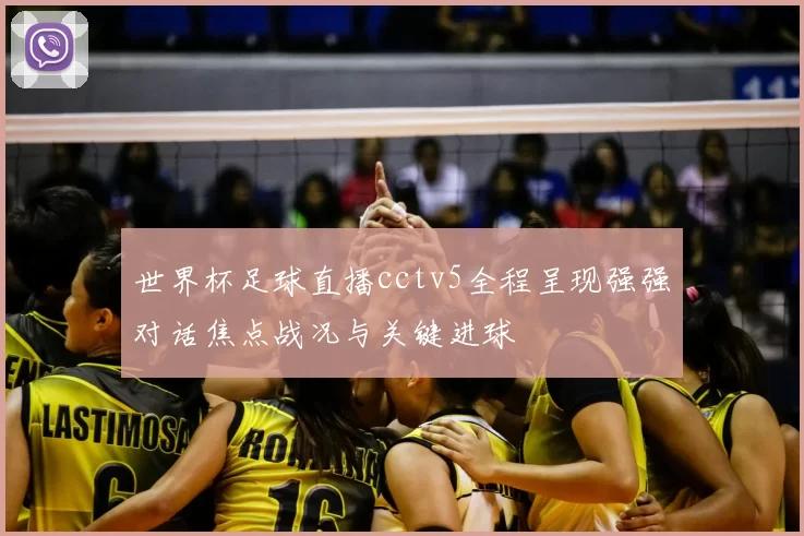 世界杯足球直播cctv5全程呈现强强对话焦点战况与关键进球