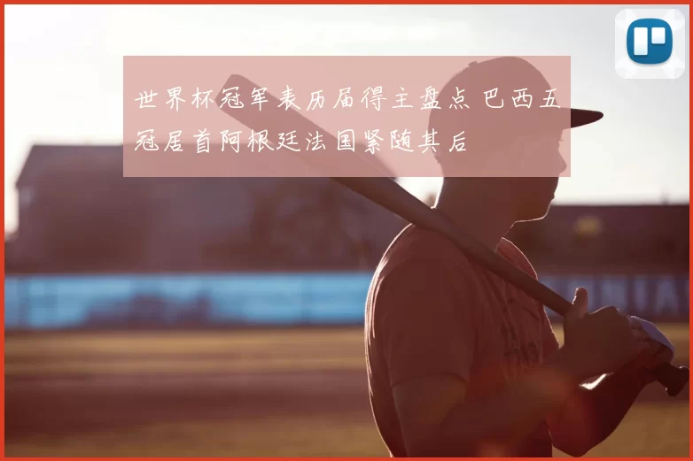 世界杯冠军表历届得主盘点 巴西五冠居首阿根廷法国紧随其后