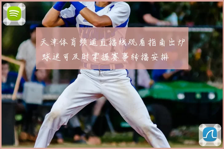 天津体育频道直播线观看指南出炉 球迷可及时掌握赛事转播安排