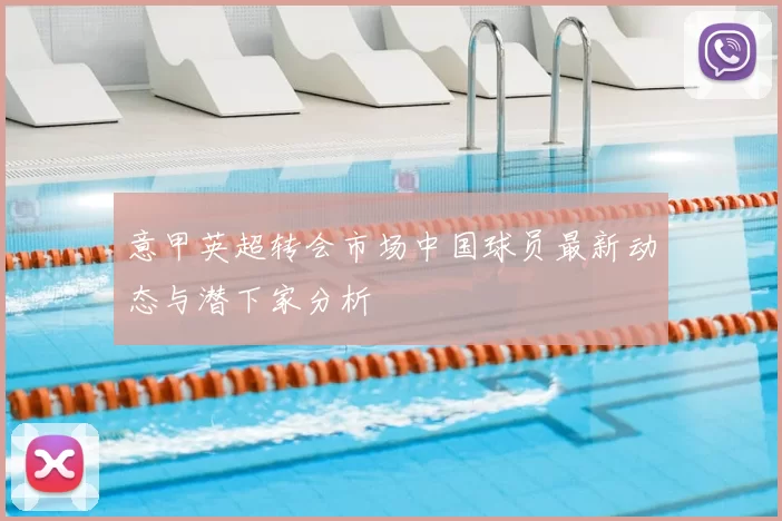 意甲英超转会市场中国球员最新动态与潜下家分析