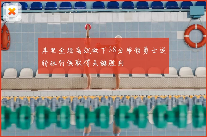 库里全场高效砍下38分率领勇士逆转独行侠取得关键胜利