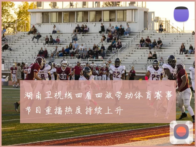 湖南卫视线回看回放带动体育赛事节目重播热度持续上升