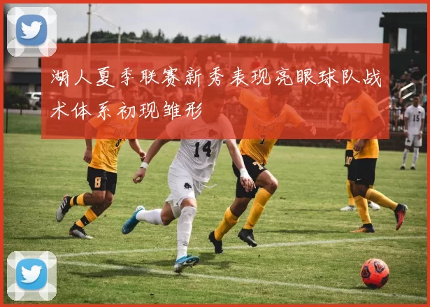 湖人夏季联赛新秀表现亮眼球队战术体系初现雏形