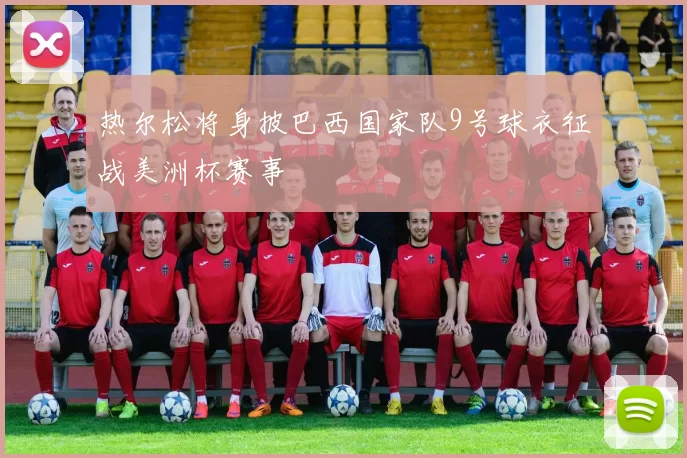 热尔松将身披巴西国家队9号球衣征战美洲杯赛事