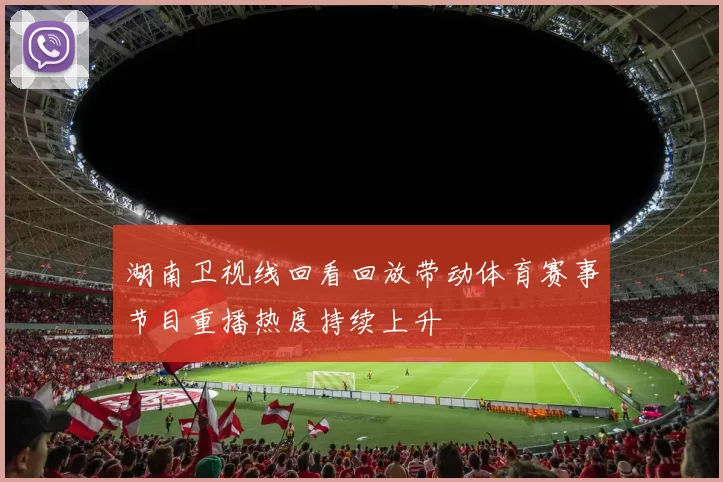 湖南卫视线回看回放带动体育赛事节目重播热度持续上升
