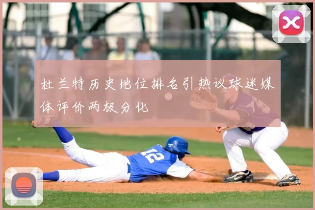 杜兰特历史地位排名引热议球迷媒体评价两极分化