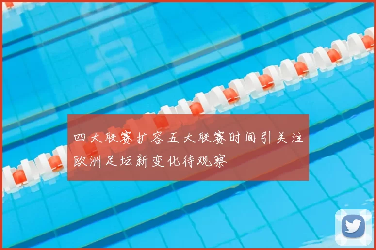 四大联赛扩容五大联赛时间引关注欧洲足坛新变化待观察