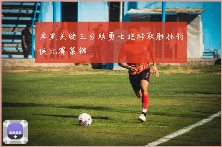 库里关键三分助勇士逆转取胜独行侠比赛集锦